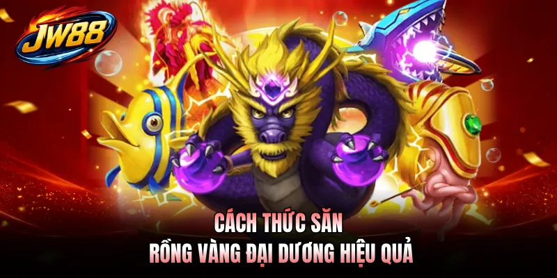 Bắn Cá GO99 2 Cách thức săn rồng vàng đại dương hiệu quả
